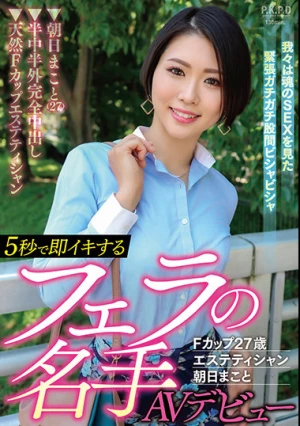5秒で即イキするフェラの名手AVデビュー Fカップ27歳エステティシャン 朝日まこと