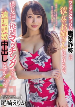 マッチングアプリで職業詐称した彼女のお姉さんを見つけたので、僕の友達と毎週マッチングさせて遠隔調教中出しさせまくった 尾崎えりか