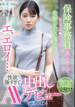 新人 エ、エロイ…保険事務員で働くお姉さんがおじさんチ●ポにドハマり！化粧っ気ない薄メイクだけど性欲強すぎて中出しAVデビュー 雨依つばめ
