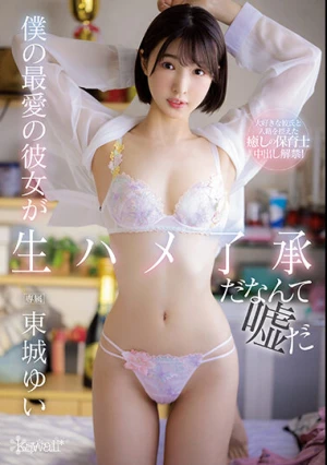 僕の最愛の彼女が生ハメ了承だなんて嘘だ 東城ゆい