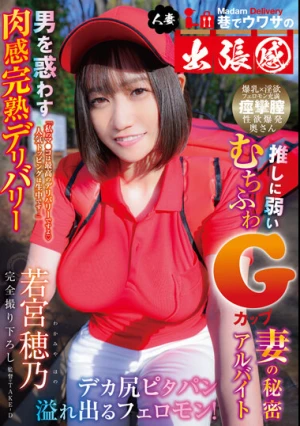 巷でウワサの人妻出張感 男を惑わす肉感完熟デリバリー デカ尻ピタパン溢れ出るフェロモン！推しに弱いむちふわGカップ妻の秘密アルバイト 若宮穂乃