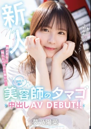 新人 最近男性に触れたのはお仕事だけ… 郊外で働く美容師のタマゴ中出しAV DEBUT！！ 夢乃陽菜