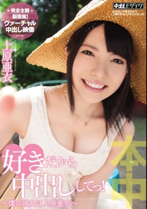  好きだから中出ししてっ！～僕の彼女は上原亜衣～