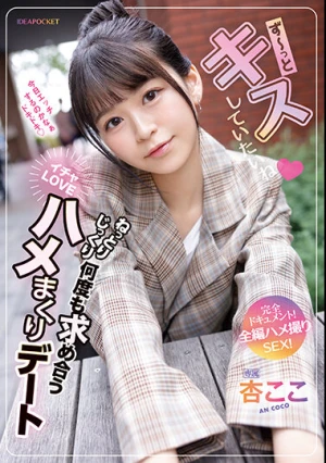 ず～っとキスしていたいね ねっとりじっくり何度も求め合うイチャLOVEハメまくりデート 完全ドキュメント！全編ハメ撮りSEX！ 杏ここ