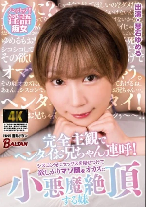 完全主観でヘンタイお兄ちゃん連呼！シスコン兄にセックスを見せつけて欲しがりマゾ顔をオカズに小悪魔絶頂する妹 琴石ゆめる