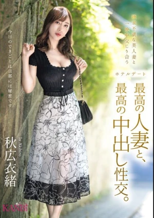  最高の人妻と、最高の中出し性交。 秋広衣緒