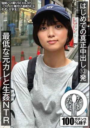  はじめての真正中出し13発 最低な元カレと生姦NTR すず（大学生） もなみ鈴