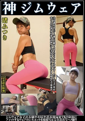 渚みつき 神ジムウェア 美意識高いジム通いお嬢さんやSNSインフルエンサーのジムウェア姿！！我々と住む世界が違う高嶺女子の美尻や恥丘やジョリワキを接写で堪能！！ジム女子の太腿や尻や着衣放尿までも！！身体にフィットするウェアのシルエットを超接写完全着衣でハメ撮り