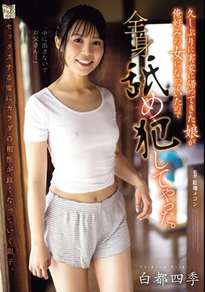 久しぶりに実家に帰ってきた娘が俺好みの女になっていたので全身舐め犯してやった。 白都四季