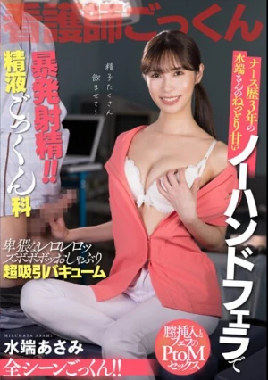 ナース歴3年 水端さんのねっとり甘いノーハンドフェラチオで暴発射精！！精液ごっくん科 水端あさみ