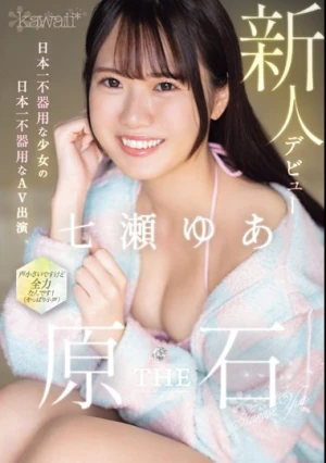 kawaii新人デビュー THE 原石 日本一不器用な少女の日本一不器用なAV出演 七瀬ゆあ