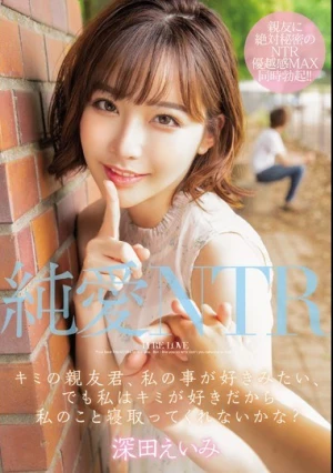 純愛NTR キミの親友君、私の事が好きみたい、でも私はキミが好きだから私のこと寝取ってくれないかな？ 深田えいみ