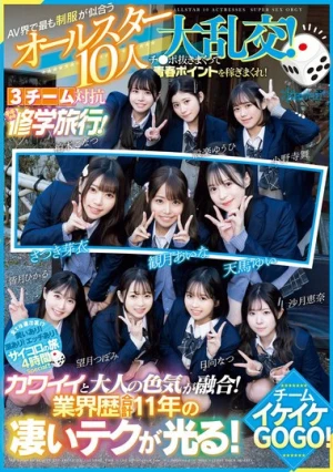 AV界で最も制服が似合うオールスター10人大乱交！チ●ポ抜きまくって青春ポイントを稼ぎまくれ！3チーム対抗チキチキ修学旅行！チームイケイケGOGO！ カワイイと大人の色気が融合！業界歴合計11年の凄いテクが光る！