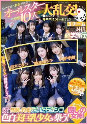 AV界で最も制服が似合うオールスター10人大乱交！チ●ポ抜きまくって青春ポイントを稼ぎまくれ！3チーム対抗チキチキ修学旅行！チーム癒しの女神！ SEXになると性獣に豹変！脱いだら激シコ色白美巨乳少女が集う！
