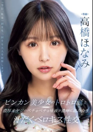 ビンカン美少女のトロトロ涎と濃厚オヤジのベチョベチョ唾液が濃厚に絡み合う汁だくベロキス性交 高橋ほなみ