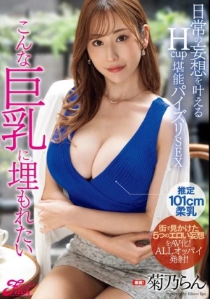 こんな巨乳に埋もれたい 日常の妄想を叶えるHcup堪能パイズリSEX 菊乃らん