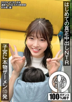 はじめての真正中出しNTR 子宮に本物ザーメン13発 わか菜（妻） 八森わか菜