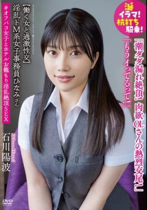 淫乱ドM系女子事務員ひなみさん 【働く女と過激性交】涎イラマ！杭打ち騎乗！潮ダダ漏れ絶頂！肉欲OLさんの熱烈交尾！「もうイってるって！」＃オフパコ女子とホテルお籠もり淫乱絶頂SEX 石川陽波