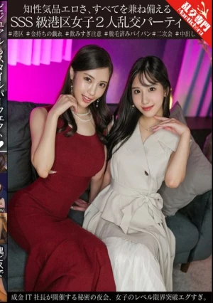 知性気品エロさ、すべてを兼ね備えるSSS級港区女子2人乱交パーティ 成金IT社長が開催する秘密の夜会、女子のレベル限界突破エグすぎ。