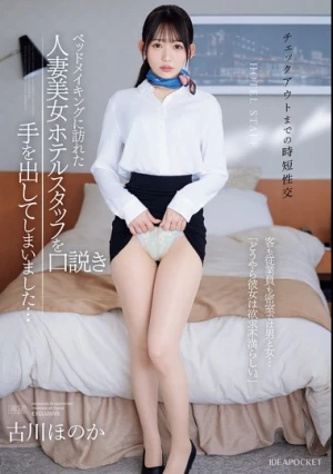 ≪チェックアウトまでの時短性交≫ ベッドメイキングに訪れた人妻美女ホテルスタッフを口説き手を出してしまいました… 客も従業員も密室では男と女…「どうやら彼女は欲求不満らしい。」 古川ほのか