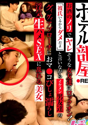 ホテル部屋REC お酒のノリでヤレそうな女友達にロックオン！「彼氏いるからダメだよ」と言いながらイケメン男友達のグイグイアプローチにおマ●コびしょ濡らし浮気生ハメSEXに乱れる美女