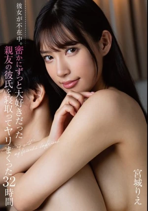 彼女が不在中。密かにずっと大好きだった親友の彼氏を寝取ってヤリまくった32時間 宮城りえ