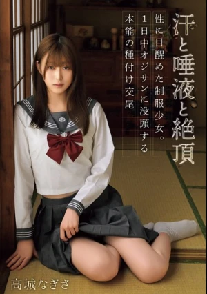 汗と唾液と絶頂 性に目醒めた制服少女。1日中オジサンに没頭する本能の種付け交尾 高城なぎさ