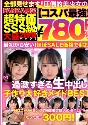 【コスパ最強780円DXBOX】過激すぎる生中出し子作り大好きメイドBEST6