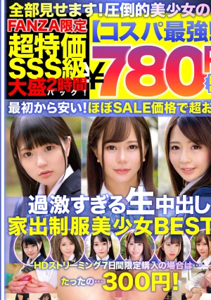 【コスパ最強780円DXBOX】過激すぎる生中出し家出美少女BEST6