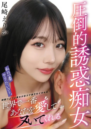 私の一番ヤリたいコト。世界で一番あなたを愛してヌいてくれる圧倒的誘惑痴女 尾崎えりか