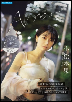 小松本果 AVデビュー【寝取られSEX卒論】インテリ系女子大生がAV出演。彼氏に内緒でガチイキNTR性交。