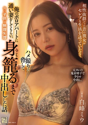 相性抜群だった昔の彼女がセレブな生活を送っていたので、ハメ撮りで脅して俺のボロアパートに通い妻をしてもらい、俺の子供を無理矢理身籠るまで中出しした話。 白峰ミウ