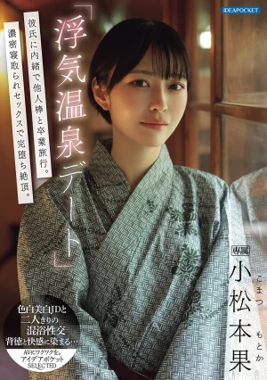 「浮気温泉デート」彼氏に内緒で他人棒と卒業旅行。濃密寝取られセックスで完堕ち絶頂。 小松本果