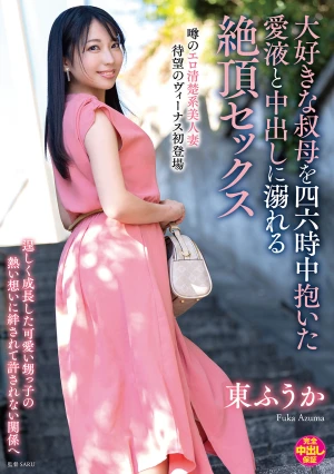 大好きな叔母を四六時中抱いた愛液と中出しに溺れる絶頂セックス 東ふうか