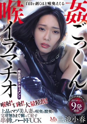 喉射！口射！大量精飲！白目を剥くほど喉奥えぐる喉姦ごっくんイラマチオ 上品なマゾ美人妻の喉奥と膣奥を完膚無きまで嬲って●す串刺しハードFUCK 三池小春