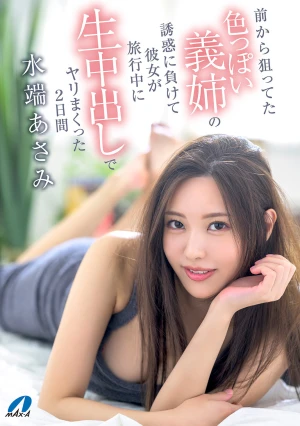 前から狙ってた色っぽい義姉の誘惑に負けて彼女が旅行中に生中出しでヤリまくった2日間 水端あさみ