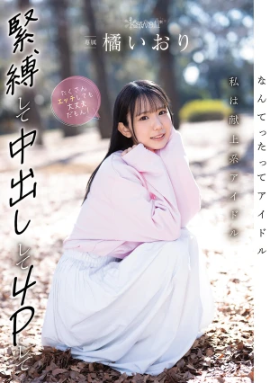 なんてったってアイドル 私は献上系アイドル 緊縛して中出しして4Pしてたくさんエッチしても大丈夫だもん！ 橘いおり