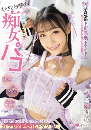 オジサンを挑発する 清楚系ド変態地下アイドル 秘密のコスプレ痴女パコ 精液搾り取る中出し＆コスプレSEXでガチ肉便器化ドマゾ娘。 斉藤帆夏