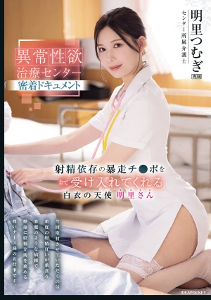 異常性欲治療センター密着ドキュメント 射精依存の暴走チ●ポを全て受け入れてくれる白衣の天使 明里さん 明里つむぎ