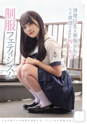 清楚巨乳な制服少女を、ただ欲望のままに汚したい。 制服フェティシズム