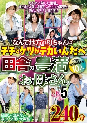 なんで地方の母ちゃんはチチとケツがデカいんだべ 田舎の豊満お母さん5 240分