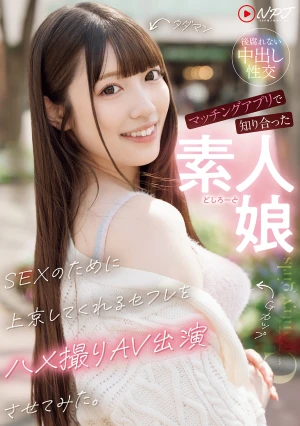 マッチングアプリで知り合った素人娘 SEXのために上京してくれるセフレをハメ撮りAV出演させてみた。