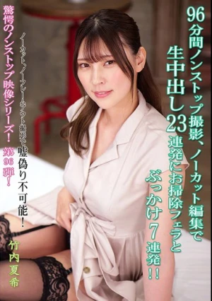  96分間ノンストップ撮影、ノーカット編集で生中出し23連発にお掃除フェラとぶっかけ7連発！！ 竹内夏希