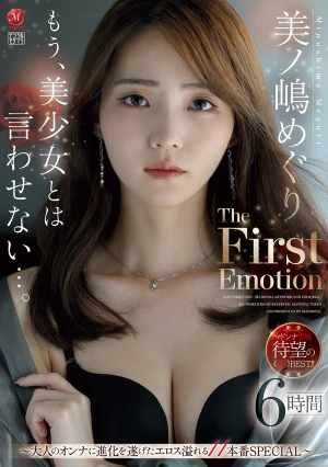 もう、美少女とは言わせない…。 美ノ嶋めぐり The First Emotion 6時間 ～大人のオンナに進化を遂げたエロス溢れる11本番SPECIAL～