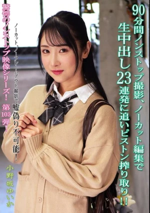  90分間ノンストップ撮影、ノーカット編集で生中出し23連発に追いピストン搾り取り！！ 小野坂ゆいか
