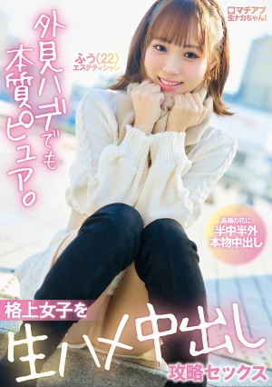 マチアプ生ナカちゃん！外見ハデでも本質ピュア。格上女子を生ハメ中出し攻略セックス