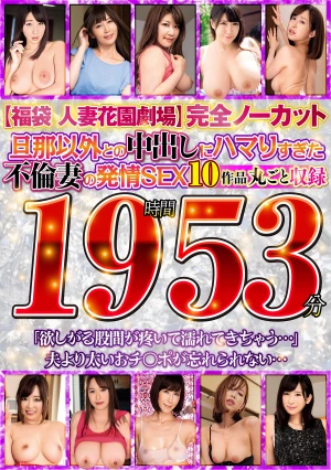 【福袋 人妻花園劇場】旦那以外との中出しにハマりすぎた不倫妻の発情SEX 完全ノーカット19時間53分