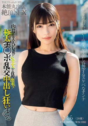 THE ドキュメント 本能丸出しでする絶頂SEX 肉食系美人若妻がSEXを我慢出来ず極太チ○ポ乱交中出し狂いまくる 胡桃さくら