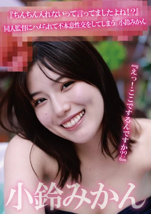 『えっ！ここでするんですか？？』『ちんちん入れないって言ってましたよね！？』同人監督にハメられて不本意性交をしてしまう 小鈴みかん