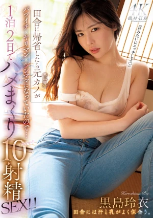 田舎に帰省したら元カノ（巨乳）がバツイチ×ヤリマン×シンママになっていたので…1泊2日でハメまくり10射精SEX！！ 黒島玲衣
